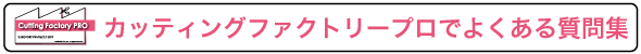 カッティングファクトリープロでよくある質問集