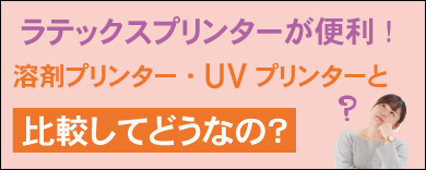 ラテックスプリンターが便利|溶剤プリンター・UVプリンターと比較してどうなの?