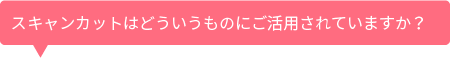 スキャンカットの活用について