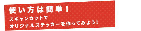 使い方は簡単！スキャンカットでオリジナルステッカーを作ってみよう！